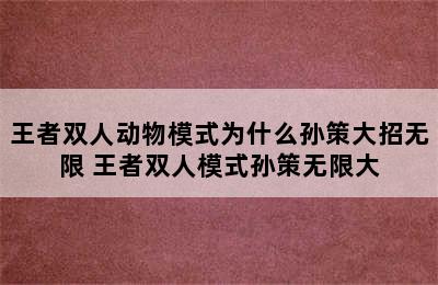 王者双人动物模式为什么孙策大招无限 王者双人模式孙策无限大